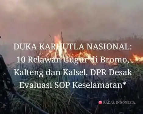 DUKA KARHUTLA NASIONAL: 10 Relawan Gugur di Bromo, Kalteng dan Kalsel, DPR Desak Evaluasi SOP Keselamatan